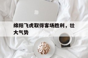 华体会登陆-绵阳飞虎取得客场胜利,壮大气势的简单介绍