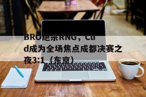 华体会app-BRO绝杀RNG,Clid成为全场焦点成都决赛之夜3:1(东京)的简单介绍